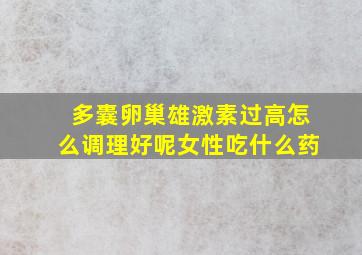 多囊卵巢雄激素过高怎么调理好呢女性吃什么药