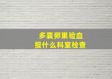 多囊卵巢验血报什么科室检查