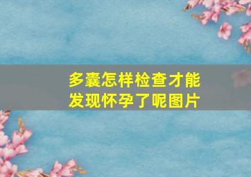 多囊怎样检查才能发现怀孕了呢图片