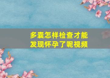 多囊怎样检查才能发现怀孕了呢视频