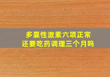 多囊性激素六项正常还要吃药调理三个月吗