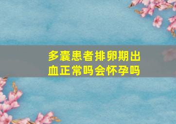 多囊患者排卵期出血正常吗会怀孕吗