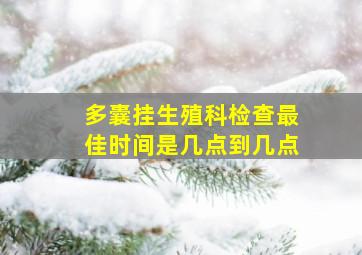 多囊挂生殖科检查最佳时间是几点到几点