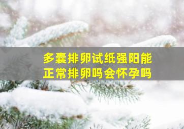 多囊排卵试纸强阳能正常排卵吗会怀孕吗