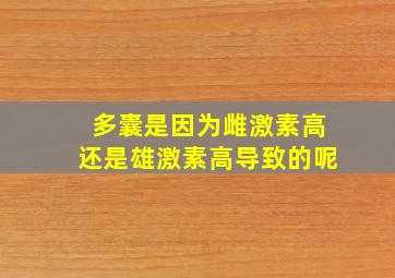 多囊是因为雌激素高还是雄激素高导致的呢