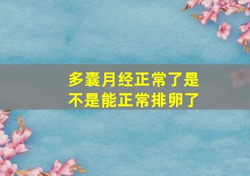 多囊月经正常了是不是能正常排卵了