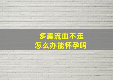 多囊流血不走怎么办能怀孕吗