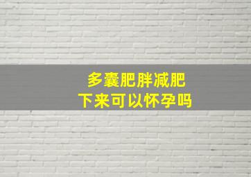 多囊肥胖减肥下来可以怀孕吗