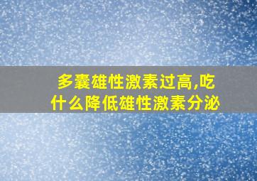 多囊雄性激素过高,吃什么降低雄性激素分泌