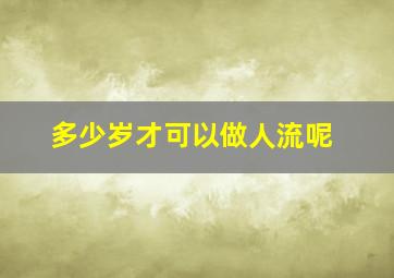 多少岁才可以做人流呢