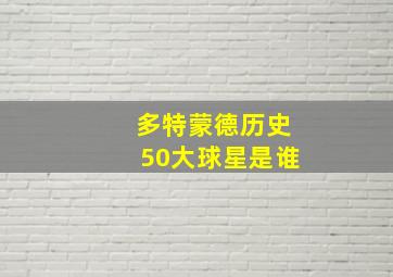 多特蒙德历史50大球星是谁