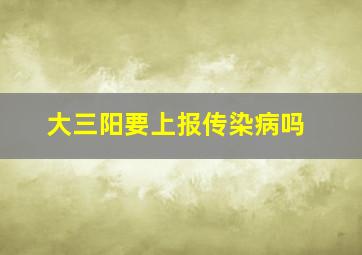 大三阳要上报传染病吗