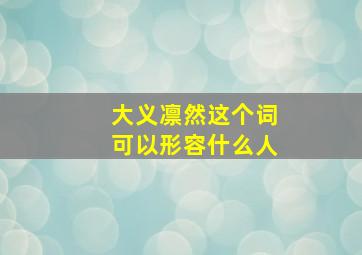 大义凛然这个词可以形容什么人