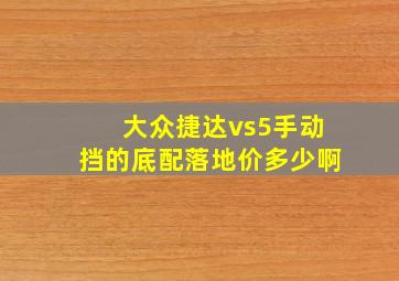 大众捷达vs5手动挡的底配落地价多少啊