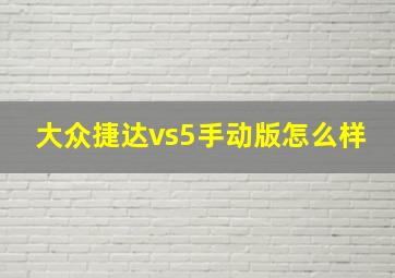 大众捷达vs5手动版怎么样