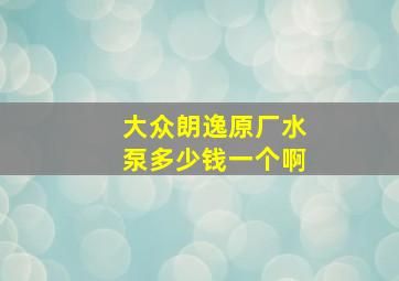 大众朗逸原厂水泵多少钱一个啊