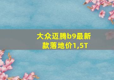 大众迈腾b9最新款落地价1,5T