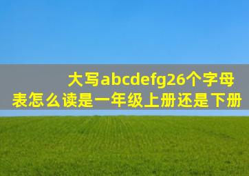 大写abcdefg26个字母表怎么读是一年级上册还是下册