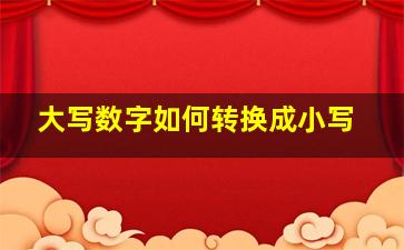 大写数字如何转换成小写