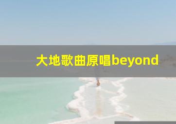 大地歌曲原唱beyond