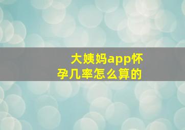 大姨妈app怀孕几率怎么算的