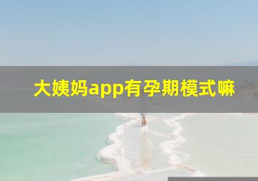 大姨妈app有孕期模式嘛