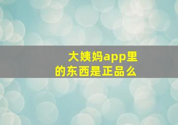 大姨妈app里的东西是正品么