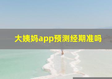 大姨妈app预测经期准吗