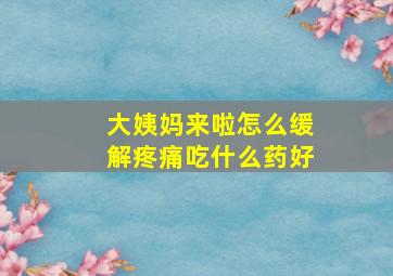 大姨妈来啦怎么缓解疼痛吃什么药好