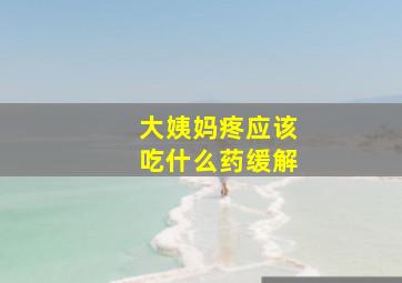 大姨妈疼应该吃什么药缓解