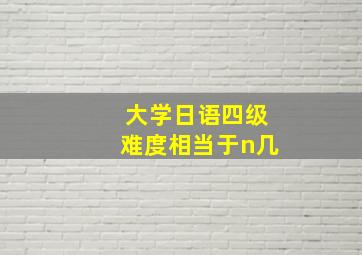 大学日语四级难度相当于n几