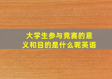 大学生参与竞赛的意义和目的是什么呢英语