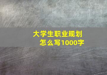 大学生职业规划怎么写1000字