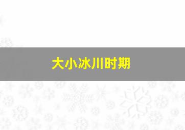 大小冰川时期