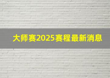 大师赛2025赛程最新消息