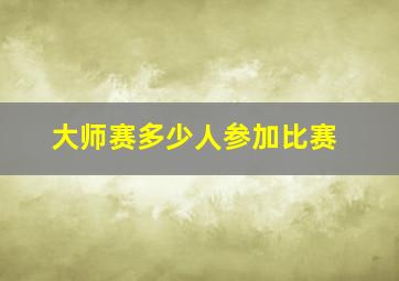 大师赛多少人参加比赛