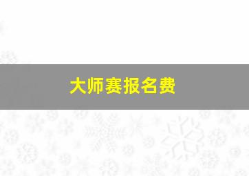 大师赛报名费