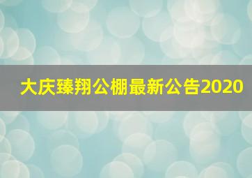 大庆臻翔公棚最新公告2020