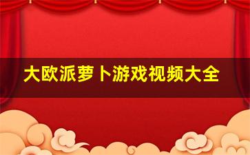 大欧派萝卜游戏视频大全