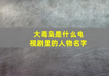 大毒枭是什么电视剧里的人物名字