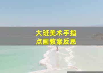 大班美术手指点画教案反思