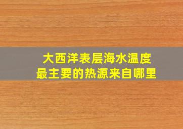 大西洋表层海水温度最主要的热源来自哪里