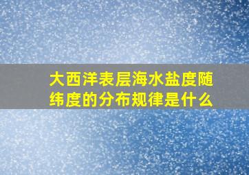 大西洋表层海水盐度随纬度的分布规律是什么