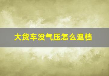 大货车没气压怎么退档