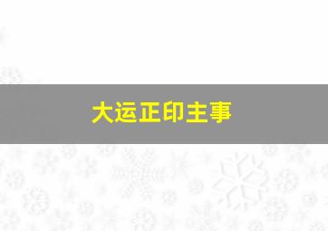 大运正印主事