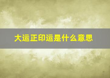 大运正印运是什么意思