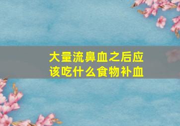 大量流鼻血之后应该吃什么食物补血