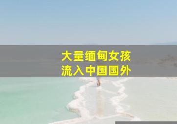 大量缅甸女孩流入中国国外