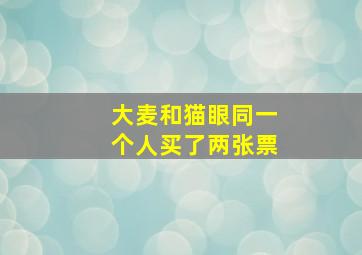 大麦和猫眼同一个人买了两张票