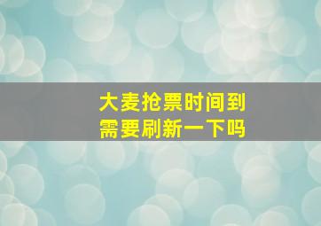 大麦抢票时间到需要刷新一下吗